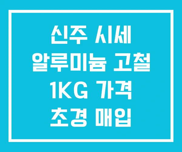 신주 시세 알루미늄 고철 1KG 가격 초경 매입 신주 시세 알루미늄 고철 1KG 가격 초경 매입