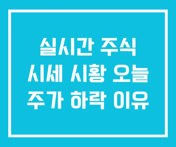 실시간 주식 시세 시황 오늘 주가 하락 이유 실시간 주식 시세 시황 오늘 주가 하락 이유