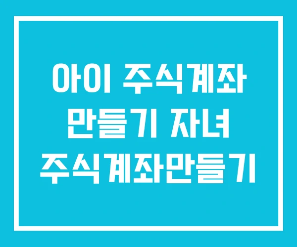 아이 주식계좌 만들기 자녀 주식계좌만들기 아이 주식계좌 만들기 자녀 주식계좌만들기