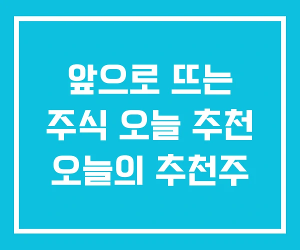 앞으로 뜨는 주식 오늘 추천 오늘의 추천주 앞으로 뜨는 주식 오늘 추천 오늘의 추천주