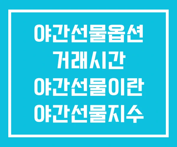 야간선물옵션 거래시간 야간선물이란 야간선물지수 야간선물옵션 거래시간 야간선물이란 야간선물지수