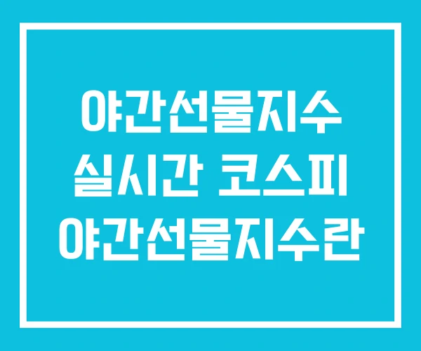 야간선물지수 실시간 코스피 야간선물지수란 야간선물지수 실시간 코스피 야간선물지수란