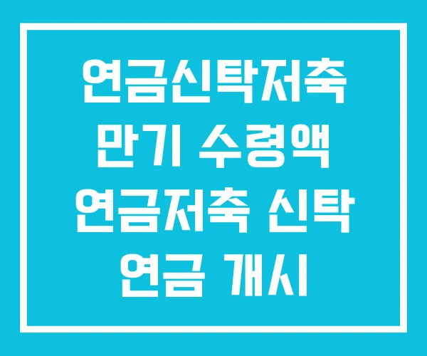 연금신탁저축 만기 수령액 연금저축 신탁 연금 개시 연금신탁저축 만기 수령액 연금저축 신탁 연금 개시