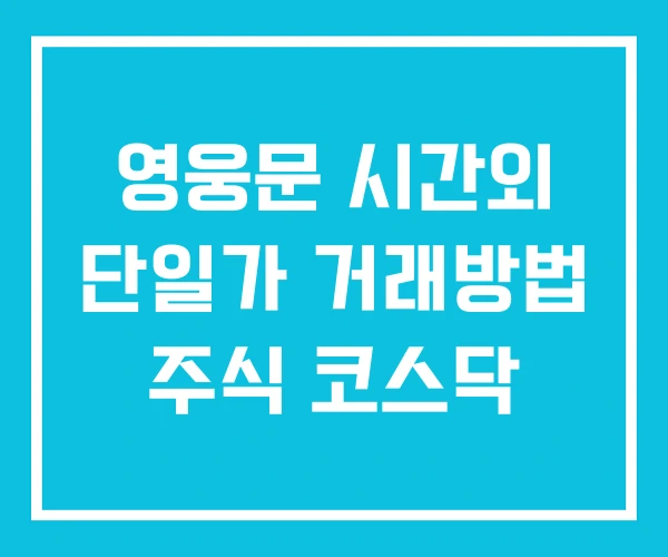 영웅문 시간외 단일가 거래방법 주식 코스닥 영웅문 시간외 단일가 거래방법 주식 코스닥