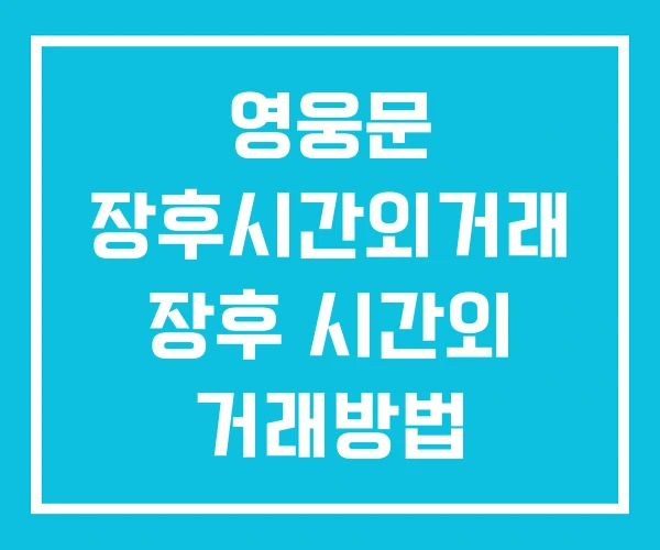 영웅문 장후시간외거래 장후 시간외 거래방법 거래시간 영웅문 장후시간외거래 장후 시간외 거래방법 거래시간
