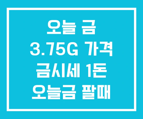 오늘 금 3.75G 가격 금시세 1돈 오늘금 팔때 오늘 금 3.75G 가격 금시세 1돈 오늘금 팔때