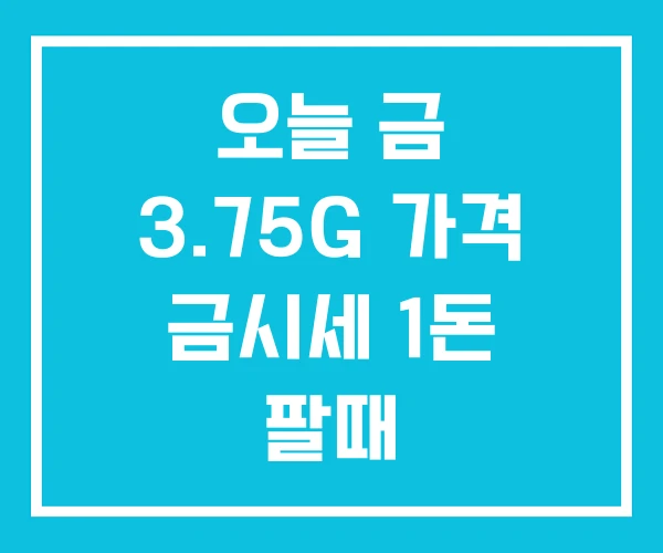 오늘 금 3.75G 가격 금시세 1돈 팔때 오늘 금 3.75G 가격 금시세 1돈 팔때