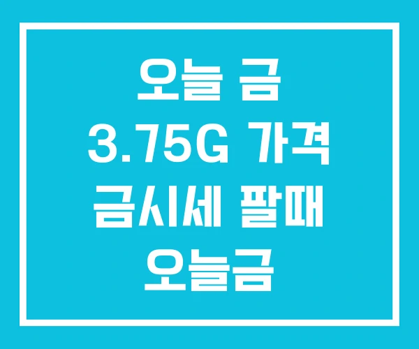 오늘 금 3.75G 가격 금시세 팔때 오늘금 오늘 금 3.75G 가격 금시세 팔때 오늘금