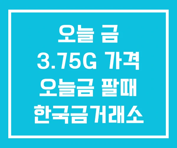 오늘 금 3.75G 가격 오늘금 팔때 한국금거래소 시세 오늘 금 3.75G 가격 오늘금 팔때 한국금거래소 시세