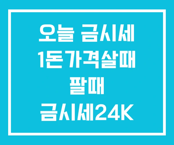 오늘 금시세 1돈가격살때 팔때 금시세24K 1돈 오늘 금시세 1돈가격살때 팔때 금시세24K 1돈