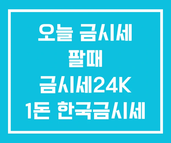 오늘 금시세 팔때 금시세24K 1돈 한국금시세 오늘 금시세 팔때 금시세24K 1돈 한국금시세