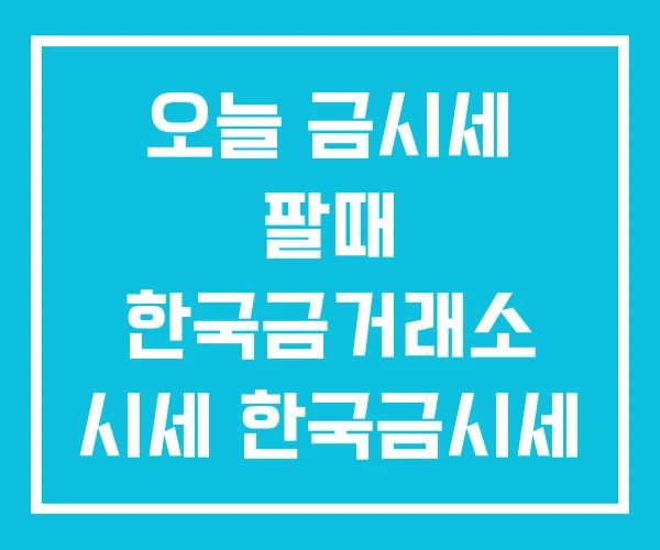 오늘 금시세 팔때 한국금거래소 시세 한국금시세 오늘 금시세 팔때 한국금거래소 시세 한국금시세