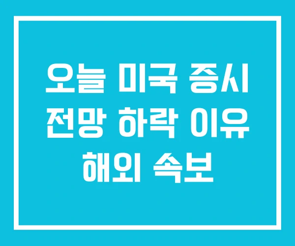 오늘 미국 증시 전망 하락 이유 해외 속보 오늘 미국 증시 전망 하락 이유 해외 속보