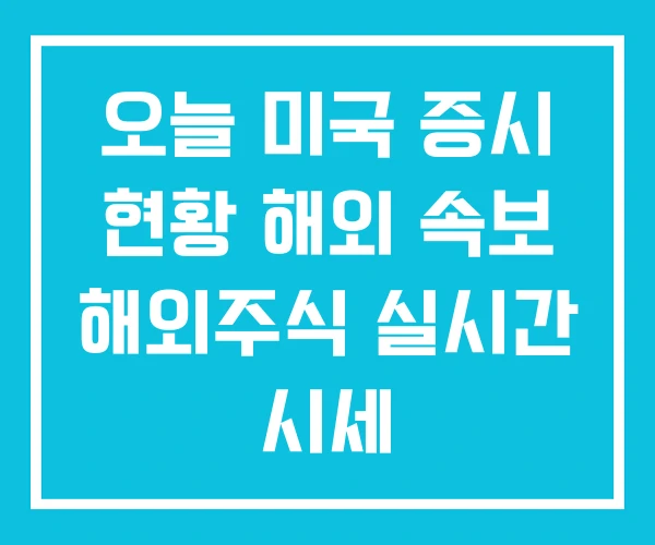 오늘 미국 증시 현황 해외 속보 해외주식 실시간 시세 오늘 미국 증시 현황 해외 속보 해외주식 실시간 시세