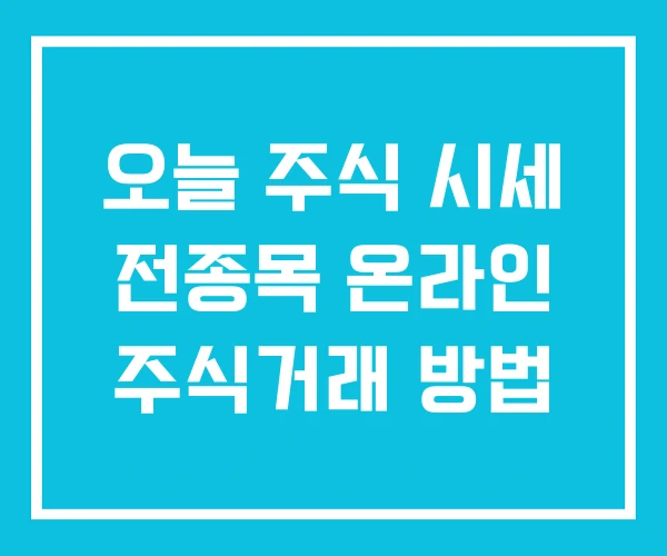 오늘 주식 시세 전종목 온라인 주식거래 방법 오늘 주식 시세 전종목 온라인 주식거래 방법
