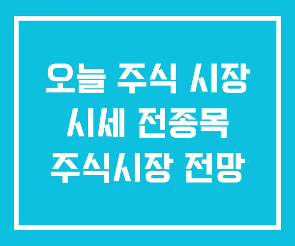 오늘 주식 시장 시세 전종목 주식시장 전망 오늘 주식 시장 시세 전종목 주식시장 전망