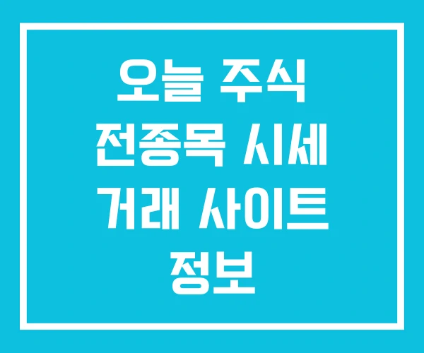 오늘 주식 전종목 시세 거래 사이트 정보 오늘 주식 전종목 시세 거래 사이트 정보