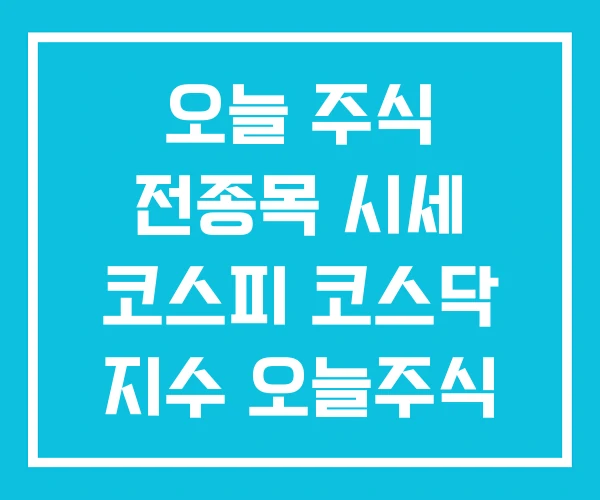 오늘 주식 전종목 시세 코스피 코스닥 지수 오늘주식 시황 오늘 주식 전종목 시세 코스피 코스닥 지수 오늘주식 시황