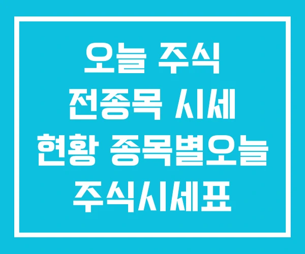 오늘 주식 전종목 시세 현황 종목별오늘 주식시세표 오늘 주식 전종목 시세 현황 종목별오늘 주식시세표
