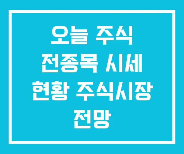 오늘 주식 전종목 시세 현황 주식시장 전망 오늘 주식 전종목 시세 현황 주식시장 전망