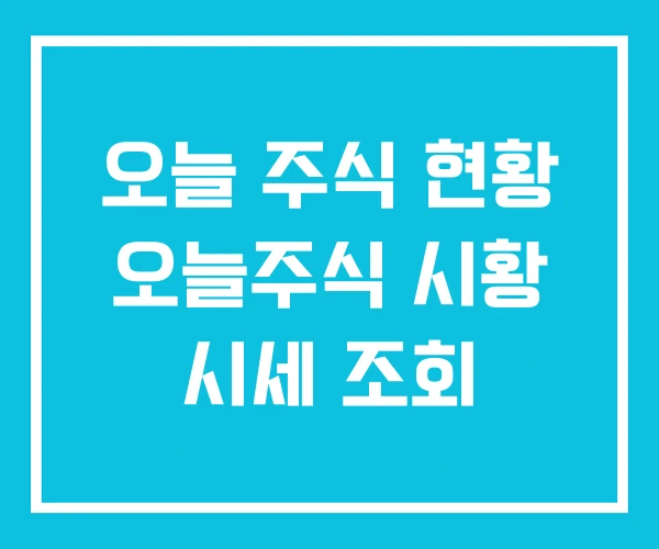 오늘 주식 현황 오늘주식 시황 시세 조회 오늘 주식 현황 오늘주식 시황 시세 조회
