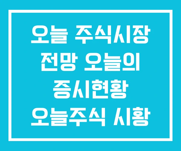오늘 주식시장 전망 오늘의 증시현황 오늘주식 시황 오늘 주식시장 전망 오늘의 증시현황 오늘주식 시황