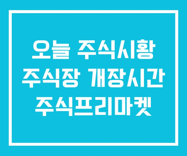 오늘 주식시황 주식장 개장시간 주식프리마켓 오늘 주식시황 주식장 개장시간 주식프리마켓