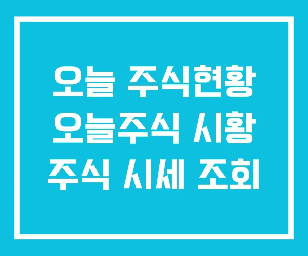 오늘 주식현황 오늘주식 시황 주식 시세 조회 오늘 주식현황 오늘주식 시황 주식 시세 조회