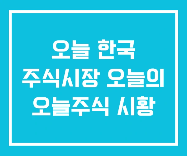 오늘 한국 주식시장 오늘의 오늘주식 시황 오늘 한국 주식시장 오늘의 오늘주식 시황