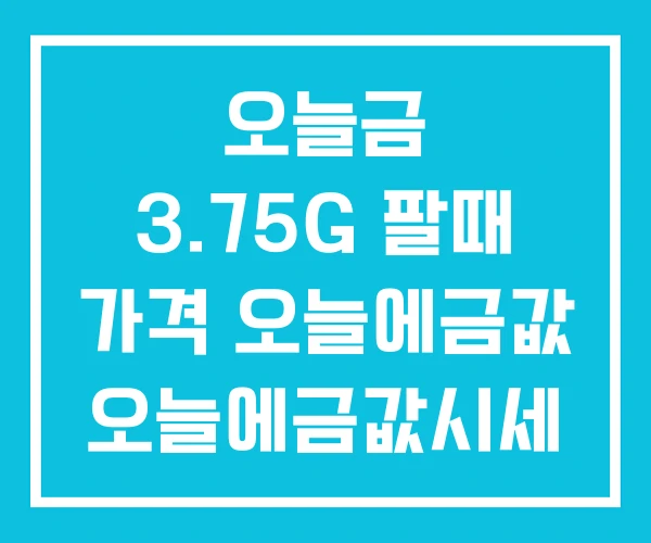 오늘금 3.75G 팔때 가격 오늘에금값 오늘에금값시세 오늘금 3.75G 팔때 가격 오늘에금값 오늘에금값시세