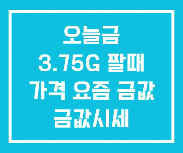 오늘금 3.75G 팔때 가격 요즘 금값 금값시세 오늘금 3.75G 팔때 가격 요즘 금값 금값시세