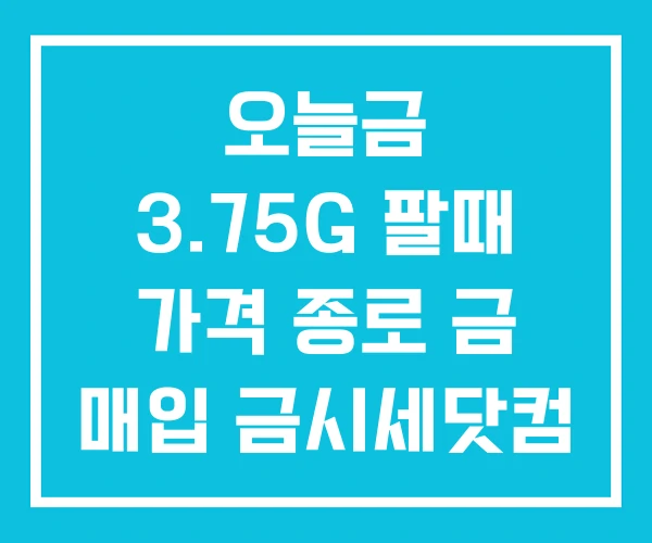 오늘금 3.75G 팔때 가격 종로 금 매입 금시세닷컴 오늘금 3.75G 팔때 가격 종로 금 매입 금시세닷컴
