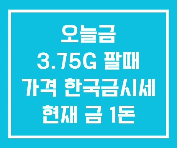 오늘금 3.75G 팔때 가격 한국금시세 현재 금 1돈 오늘금 3.75G 팔때 가격 한국금시세 현재 금 1돈