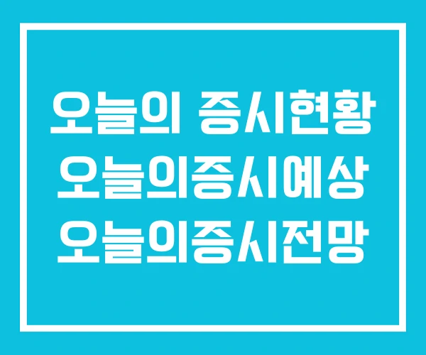 오늘의 증시현황 오늘의증시예상 오늘의증시전망 오늘의 증시현황 오늘의증시예상 오늘의증시전망