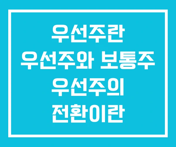 우선주란 우선주와 보통주 우선주의 전환이란 우선주란 우선주와 보통주 우선주의 전환이란