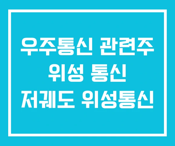 우주통신 관련주 위성 통신 저궤도 위성통신 우주통신 관련주 위성 통신 저궤도 위성통신