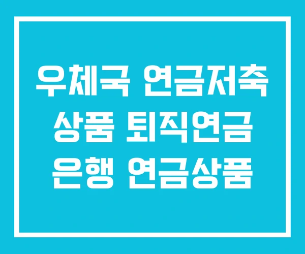 우체국 연금저축 상품 퇴직연금 은행 연금상품 우체국 연금저축 상품 퇴직연금 은행 연금상품