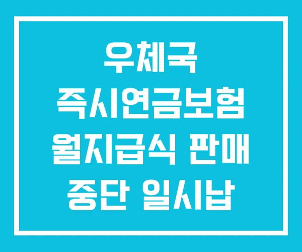 우체국 즉시연금보험 월지급식 판매 중단 일시납 우체국 즉시연금보험 월지급식 판매 중단 일시납