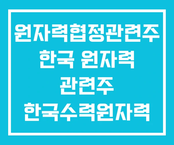 원자력협정관련주 한국 원자력 관련주 한국수력원자력 원자력협정관련주 한국 원자력 관련주 한국수력원자력