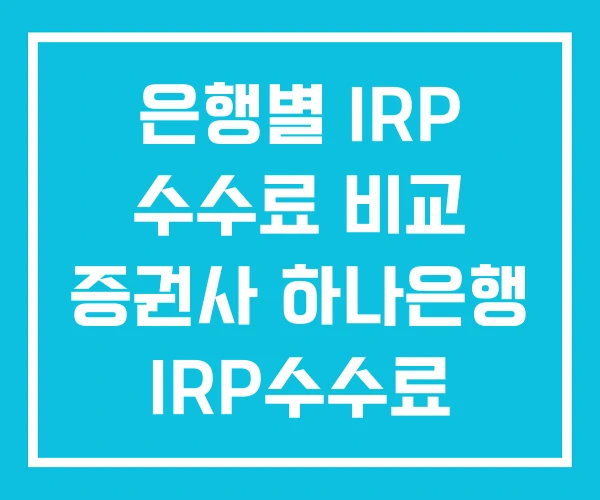 은행별 IRP 수수료 비교 증권사 하나은행 IRP수수료 은행별 IRP 수수료 비교 증권사 하나은행 IRP수수료