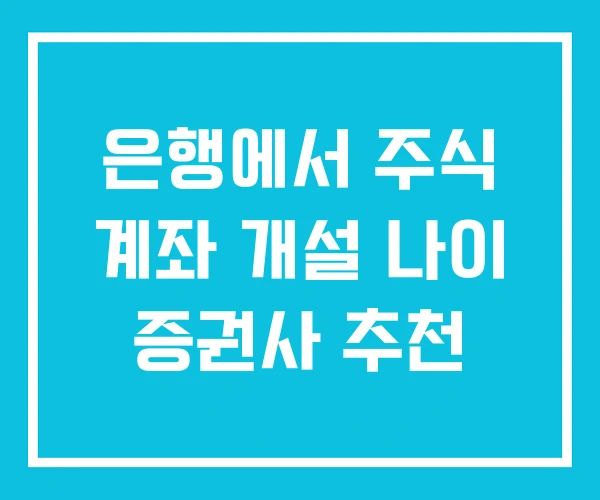 은행에서 주식 계좌 개설 나이 증권사 추천 은행에서 주식 계좌 개설 나이 증권사 추천