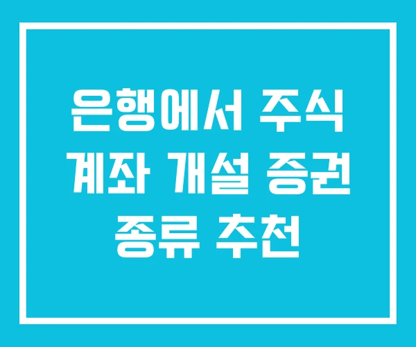 은행에서 주식 계좌 개설 증권 종류 추천 은행에서 주식 계좌 개설 증권 종류 추천