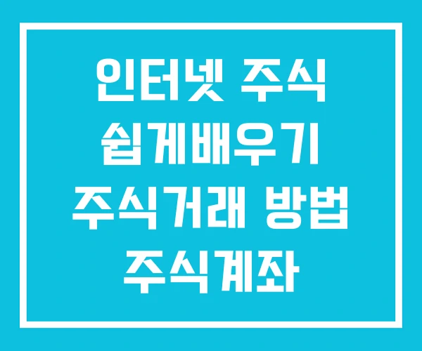 인터넷 주식 쉽게배우기 주식거래 방법 주식계좌 개설방법 인터넷 주식 쉽게배우기 주식거래 방법 주식계좌 개설방법