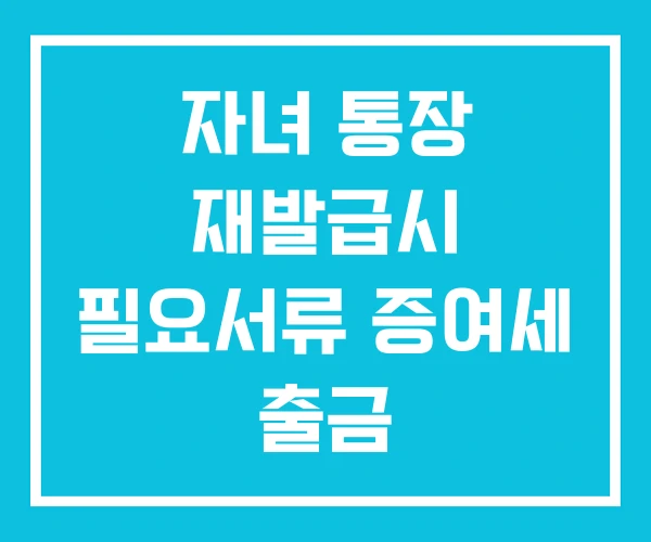 자녀 통장 재발급시 필요서류 증여세 출금 자녀 통장 재발급시 필요서류 증여세 출금