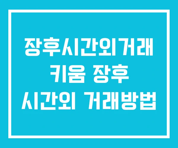 장후시간외거래 키움 장후 시간외 거래방법 장후시간외거래 키움 장후 시간외 거래방법