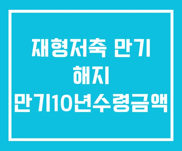 재형저축 만기 해지 만기10년수령금액 재형저축 만기 해지 만기10년수령금액
