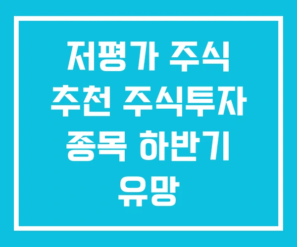 저평가 주식 추천 주식투자 종목 하반기 유망 저평가 주식 추천 주식투자 종목 하반기 유망