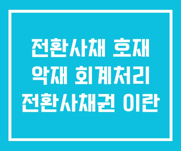 전환사채 호재 악재 회계처리 전환사채권 이란 전환사채 호재 악재 회계처리 전환사채권 이란