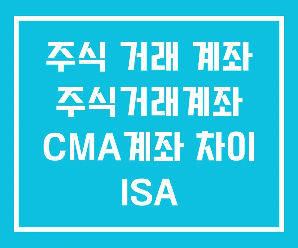 주식 거래 계좌 주식거래계좌 CMA계좌 차이 ISA 주식 거래 계좌 주식거래계좌 CMA계좌 차이 ISA
