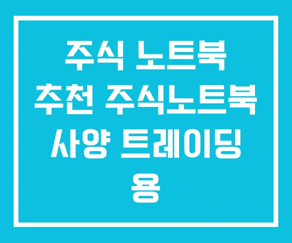주식 노트북 추천 주식노트북 사양 트레이딩 용 주식 노트북 추천 주식노트북 사양 트레이딩 용